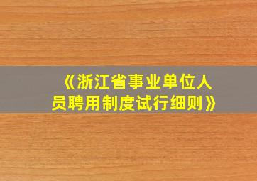 《浙江省事业单位人员聘用制度试行细则》