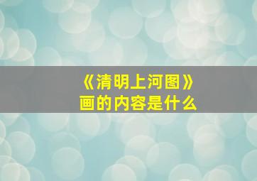 《清明上河图》画的内容是什么