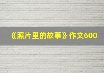 《照片里的故事》作文600