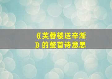 《芙蓉楼送辛渐》的整首诗意思