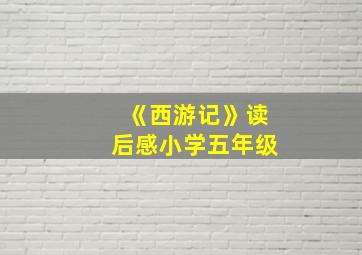 《西游记》读后感小学五年级