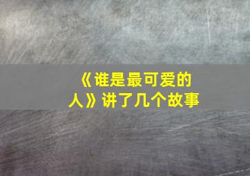 《谁是最可爱的人》讲了几个故事