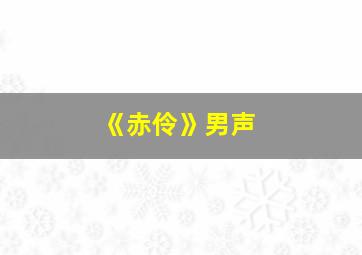 《赤伶》男声