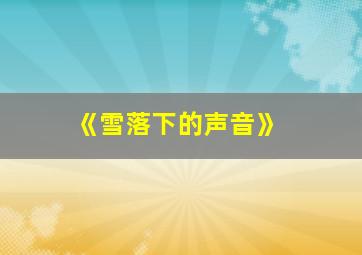 《雪落下的声音》