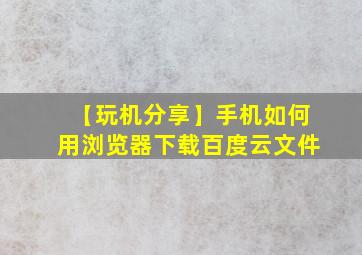 【玩机分享】手机如何用浏览器下载百度云文件