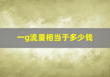 一g流量相当于多少钱