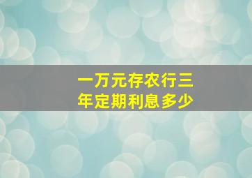 一万元存农行三年定期利息多少