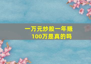 一万元炒股一年赚100万是真的吗