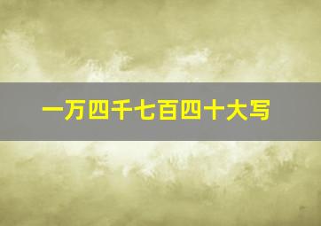 一万四千七百四十大写