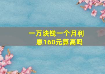 一万块钱一个月利息160元算高吗