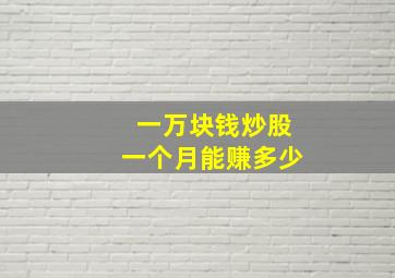 一万块钱炒股一个月能赚多少