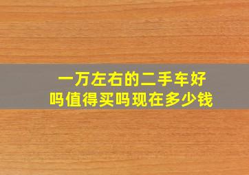 一万左右的二手车好吗值得买吗现在多少钱