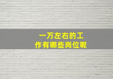 一万左右的工作有哪些岗位呢