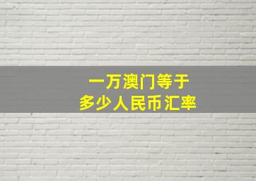 一万澳门等于多少人民币汇率