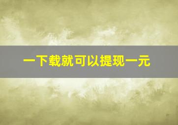 一下载就可以提现一元