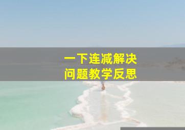 一下连减解决问题教学反思