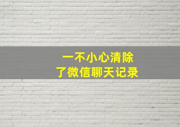 一不小心清除了微信聊天记录