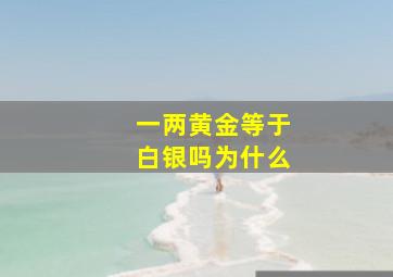 一两黄金等于白银吗为什么