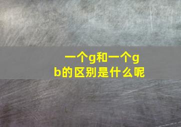 一个g和一个gb的区别是什么呢