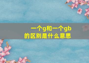 一个g和一个gb的区别是什么意思