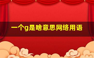 一个g是啥意思网络用语