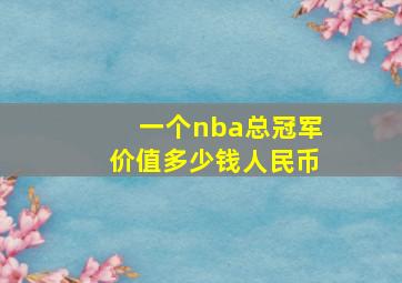 一个nba总冠军价值多少钱人民币