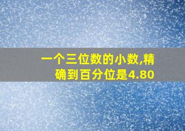 一个三位数的小数,精确到百分位是4.80