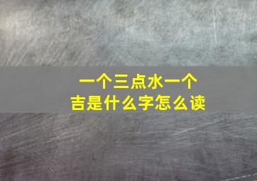 一个三点水一个吉是什么字怎么读