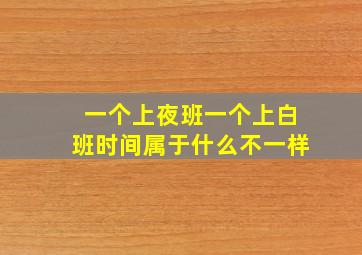 一个上夜班一个上白班时间属于什么不一样