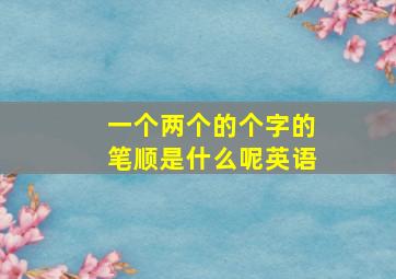 一个两个的个字的笔顺是什么呢英语