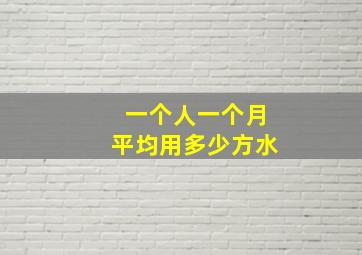 一个人一个月平均用多少方水