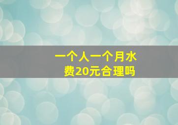 一个人一个月水费20元合理吗