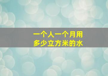 一个人一个月用多少立方米的水