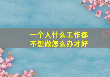 一个人什么工作都不想做怎么办才好