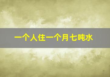 一个人住一个月七吨水