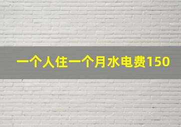 一个人住一个月水电费150