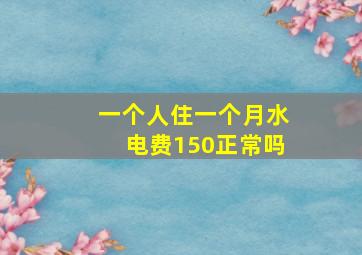 一个人住一个月水电费150正常吗