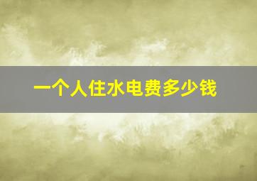 一个人住水电费多少钱