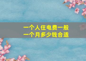 一个人住电费一般一个月多少钱合适