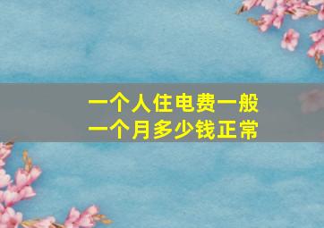 一个人住电费一般一个月多少钱正常