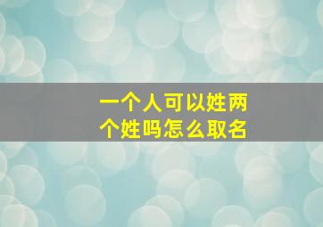 一个人可以姓两个姓吗怎么取名