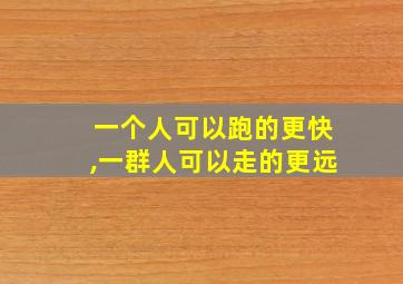 一个人可以跑的更快,一群人可以走的更远