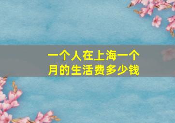 一个人在上海一个月的生活费多少钱