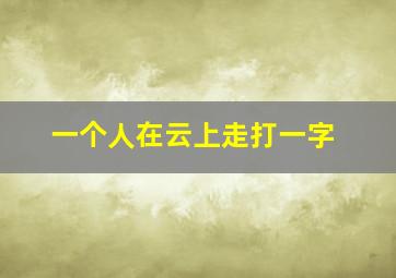 一个人在云上走打一字