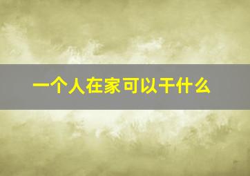 一个人在家可以干什么