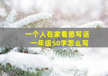 一个人在家看图写话一年级50字怎么写