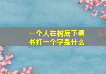 一个人在树底下看书打一个字是什么