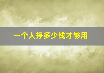 一个人挣多少钱才够用