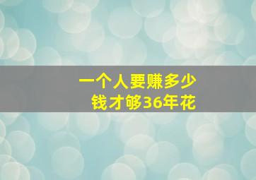 一个人要赚多少钱才够36年花