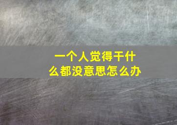 一个人觉得干什么都没意思怎么办